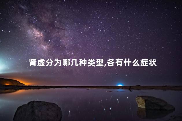 肾虚分为哪几种类型,各有什么症状