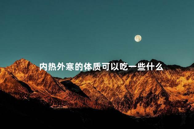 内热外寒的体质可以吃一些什么