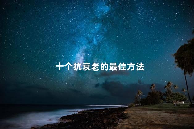 十个抗衰老的最佳方法