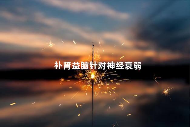补肾益脑针对神经衰弱