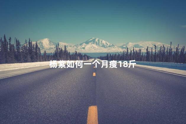 杨紫如何一个月瘦18斤