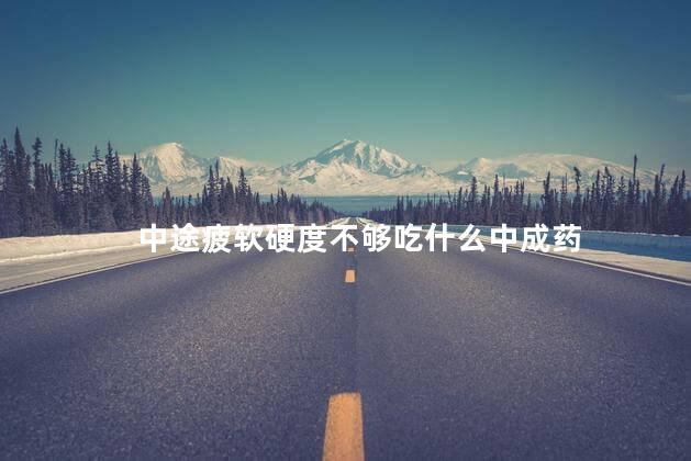 中途疲软硬度不够吃什么中成药