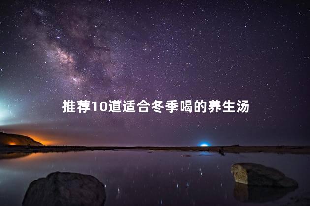 推荐10道适合冬季喝的养生汤