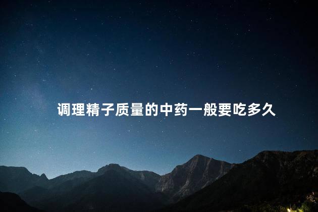调理精子质量的中药一般要吃多久