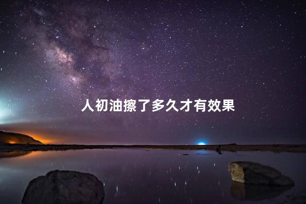 人初油擦了多久才有效果