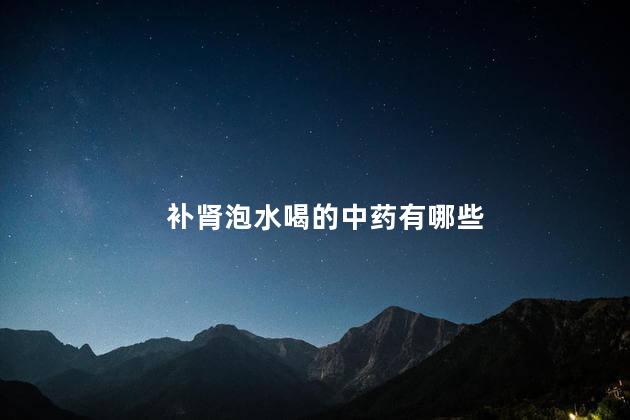 补肾泡水喝的中药有哪些