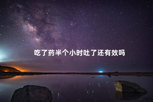 吃了药半个小时吐了还有效吗