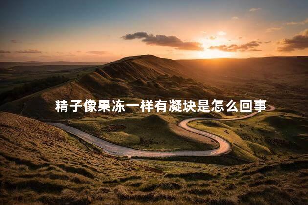 精子像果冻一样有凝块是怎么回事