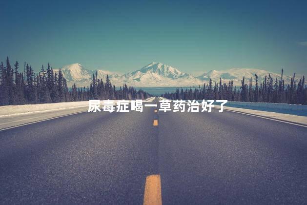 尿毒症喝一草药治好了