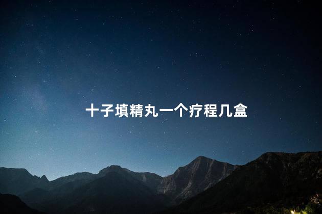 十子填精丸一个疗程几盒