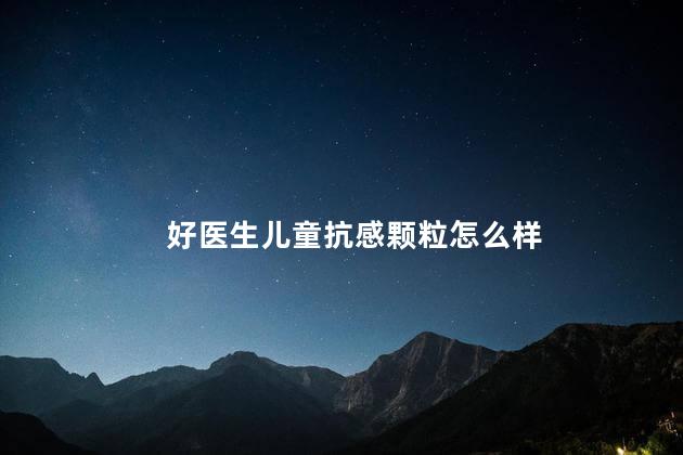 好医生儿童抗感颗粒怎么样
