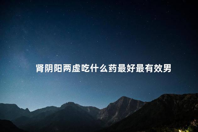 肾阴阳两虚吃什么药最好最有效男
