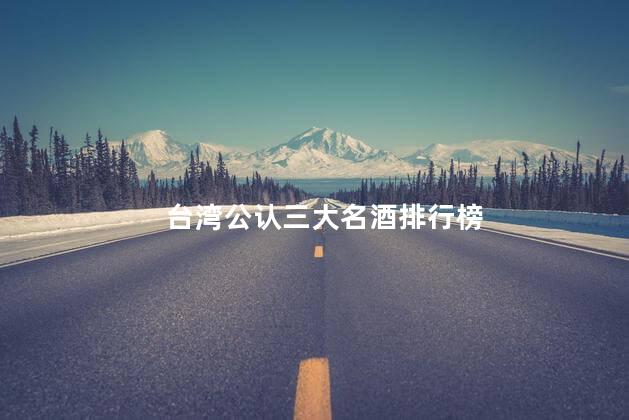 台湾公认三大名酒排行榜