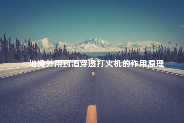 地摊外用药酒穿透打火机的作用原理