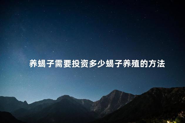 养蝎子需要投资多少蝎子养殖的方法