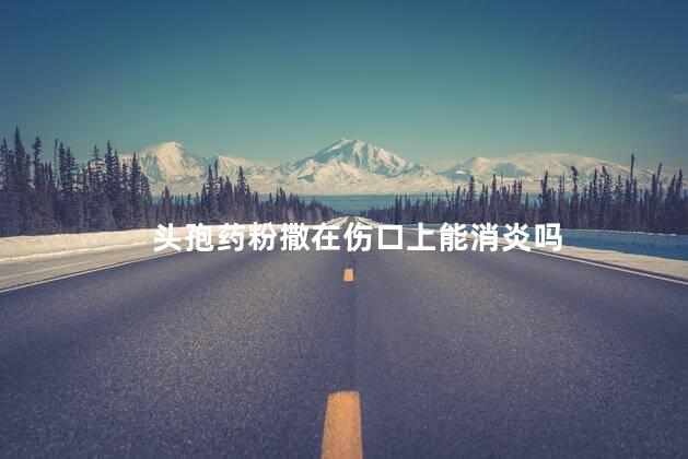头孢药粉撒在伤口上能消炎吗