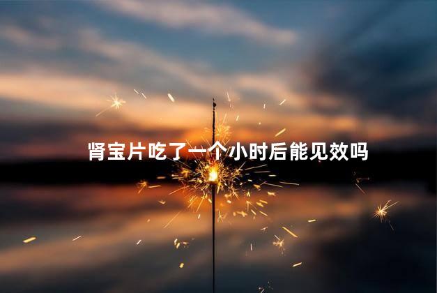 肾宝片吃了一个小时后能见效吗