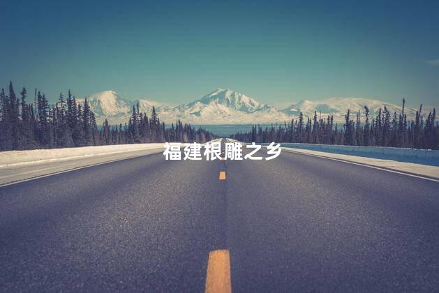 福建根雕之乡