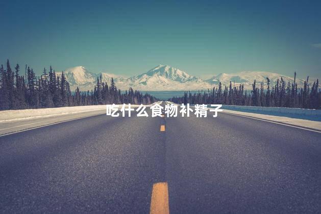 吃什么食物补精子
