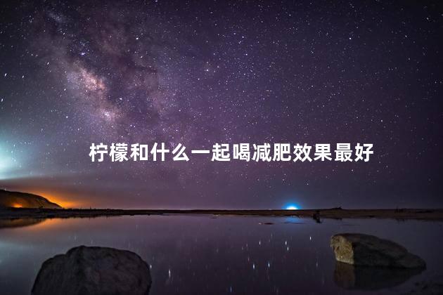 柠檬和什么一起喝减肥效果最好