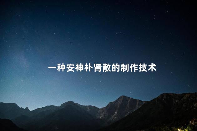 一种安神补肾散的制作技术