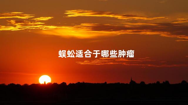 蜈蚣适合于哪些肿瘤