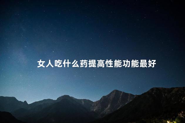 女人吃什么药提高性能功能最好
