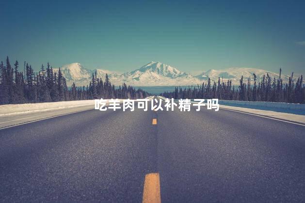 吃羊肉可以补精子吗