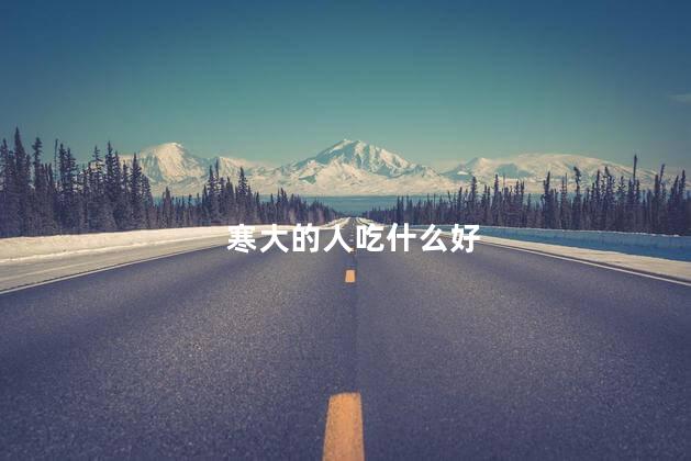 寒大的人吃什么好