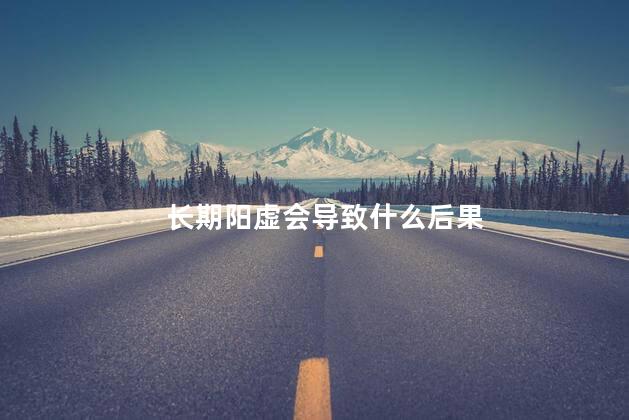 长期阳虚会导致什么后果