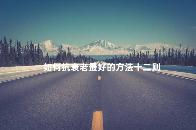 如何抗衰老最好的方法十二则