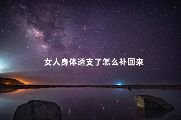 女人身体透支了怎么补回来