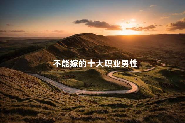 不能嫁的十大职业男性