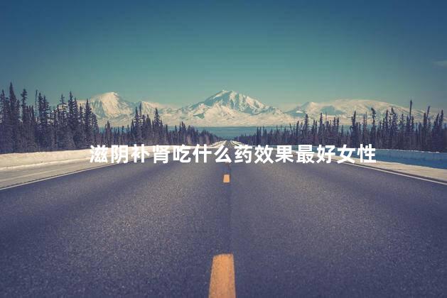 滋阴补肾吃什么药效果最好女性