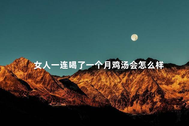 女人一连喝了一个月鸡汤会怎么样