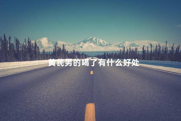 黄芪男的喝了有什么好处