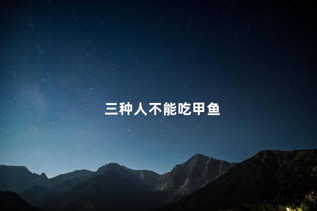 三种人不能吃甲鱼