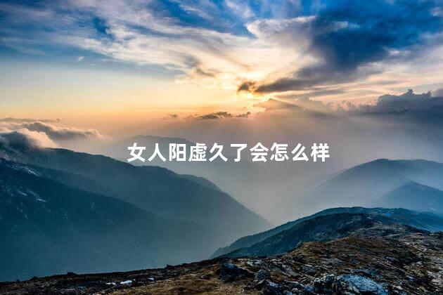女人阳虚久了会怎么样