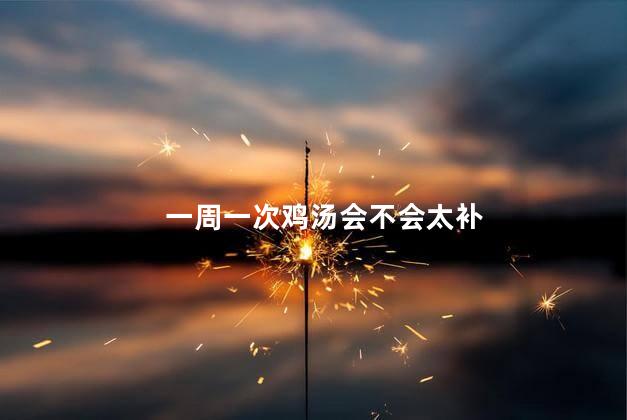 一周一次鸡汤会不会太补