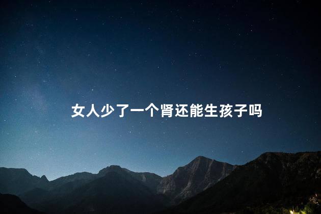 女人少了一个肾还能生孩子吗