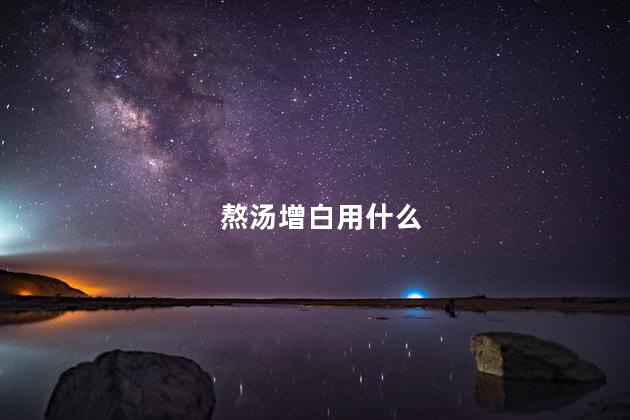 熬汤增白用什么