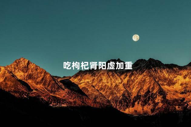 吃枸杞肾阳虚加重