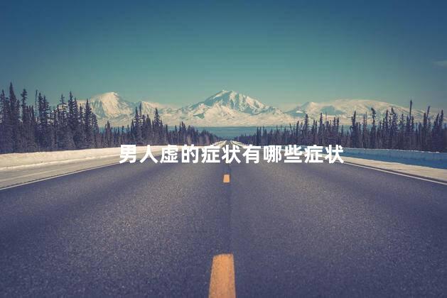 男人虚的症状有哪些症状