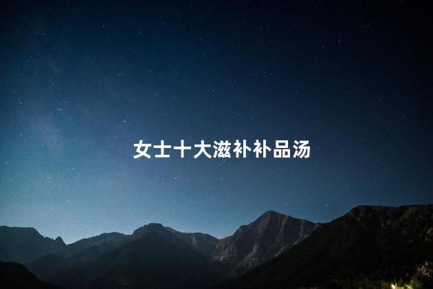 女士十大滋补补品汤