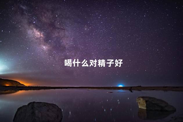 喝什么对精子好
