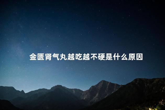 金匮肾气丸越吃越不硬是什么原因