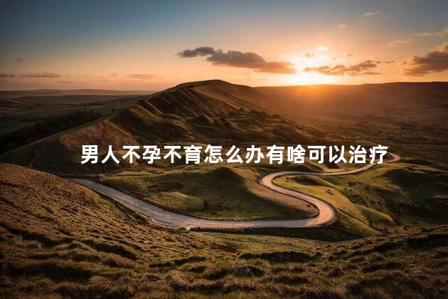 男人不孕不育怎么办有啥可以治疗