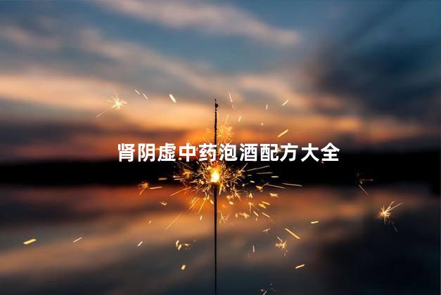 肾阴虚中药泡酒配方大全