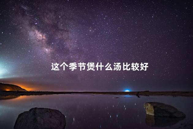 这个季节煲什么汤比较好