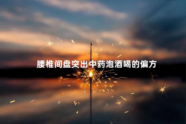 腰椎间盘突出中药泡酒喝的偏方
